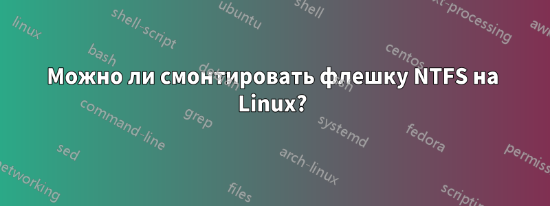 Можно ли смонтировать флешку NTFS на Linux?