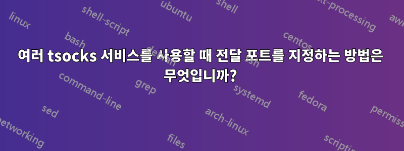 여러 tsocks 서비스를 사용할 때 전달 포트를 지정하는 방법은 무엇입니까?