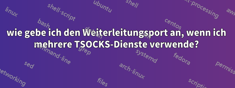 wie gebe ich den Weiterleitungsport an, wenn ich mehrere TSOCKS-Dienste verwende?