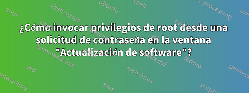 ¿Cómo invocar privilegios de root desde una solicitud de contraseña en la ventana "Actualización de software"?