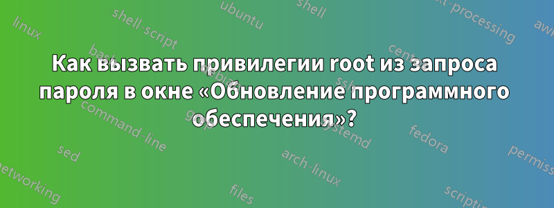 Как вызвать привилегии root из запроса пароля в окне «Обновление программного обеспечения»?