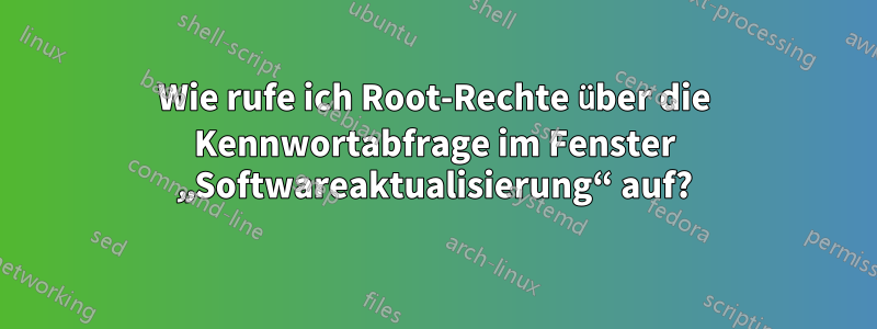 Wie rufe ich Root-Rechte über die Kennwortabfrage im Fenster „Softwareaktualisierung“ auf?