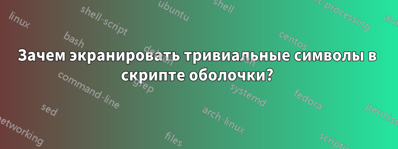 Зачем экранировать тривиальные символы в скрипте оболочки?