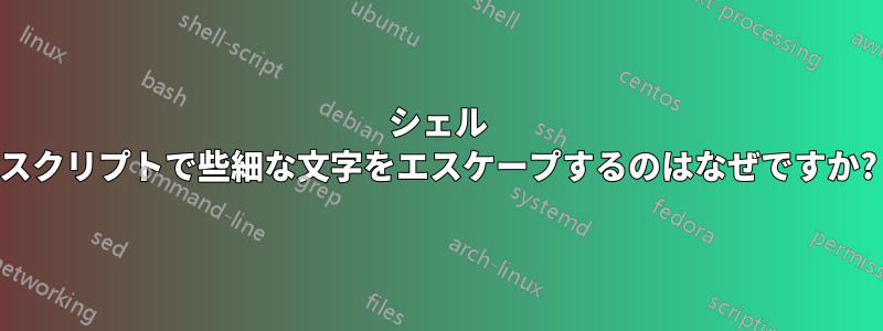 シェル スクリプトで些細な文字をエスケープするのはなぜですか?