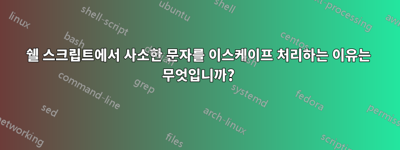 쉘 스크립트에서 사소한 문자를 이스케이프 처리하는 이유는 무엇입니까?