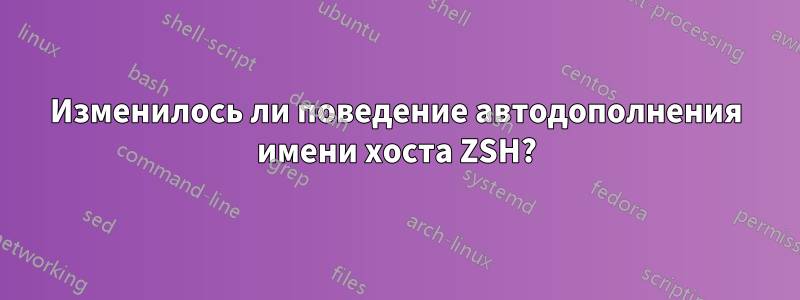 Изменилось ли поведение автодополнения имени хоста ZSH?