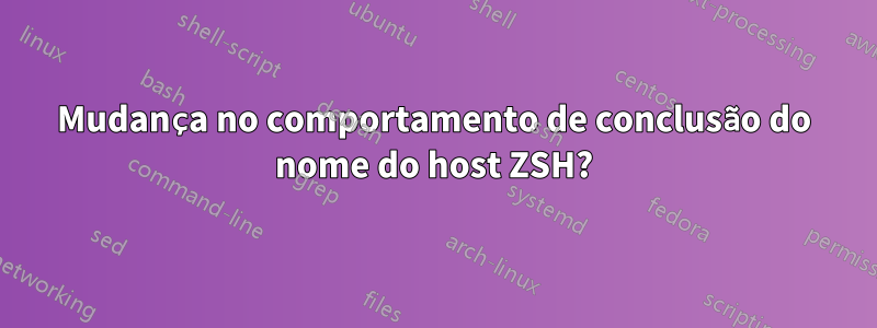 Mudança no comportamento de conclusão do nome do host ZSH?