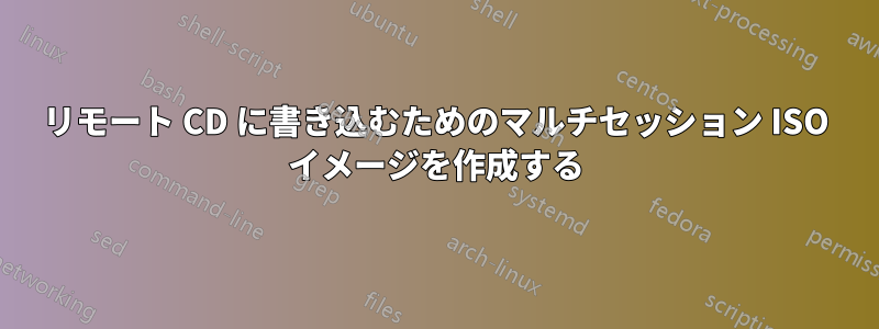 リモート CD に書き込むためのマルチセッション ISO イメージを作成する