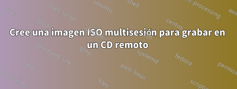 Cree una imagen ISO multisesión para grabar en un CD remoto