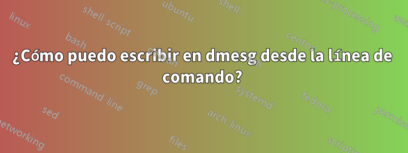 ¿Cómo puedo escribir en dmesg desde la línea de comando?