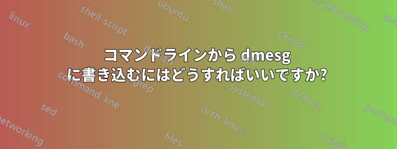 コマンドラインから dmesg に書き込むにはどうすればいいですか?