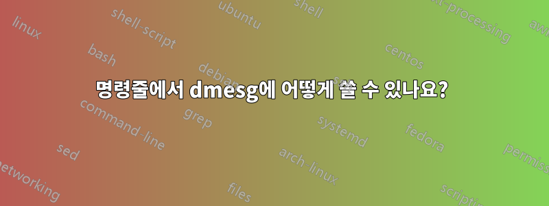 명령줄에서 dmesg에 어떻게 쓸 수 있나요?