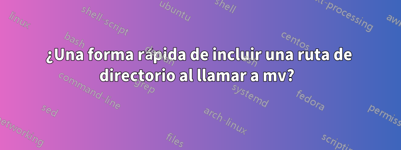 ¿Una forma rápida de incluir una ruta de directorio al llamar a mv? 