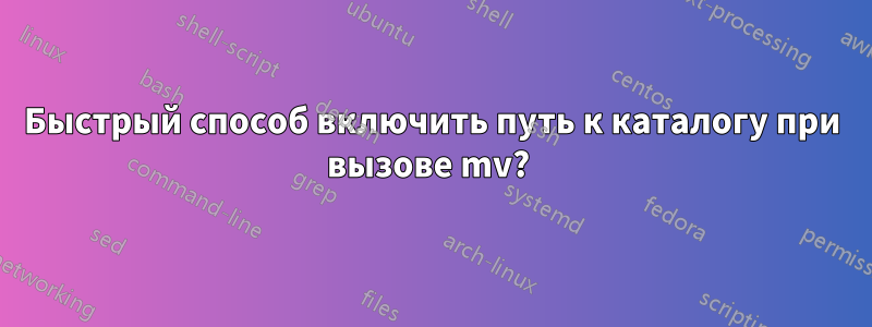 Быстрый способ включить путь к каталогу при вызове mv? 