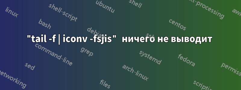 "tail -f | iconv -fsjis" ничего не выводит