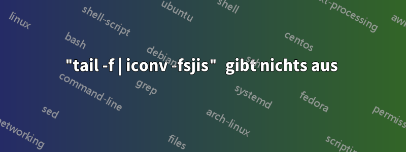 "tail -f | iconv -fsjis" gibt nichts aus