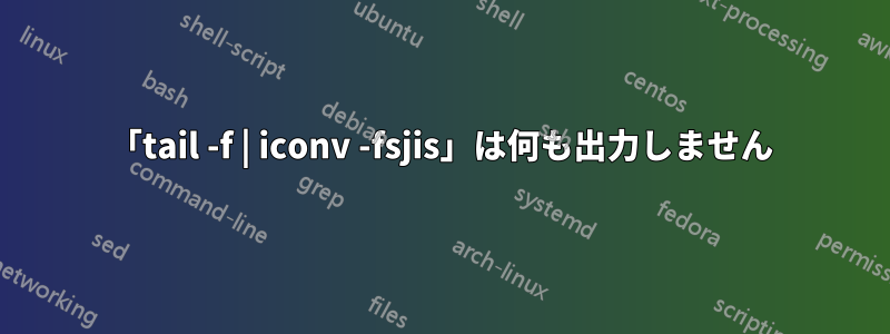 「tail -f | iconv -fsjis」は何も出力しません