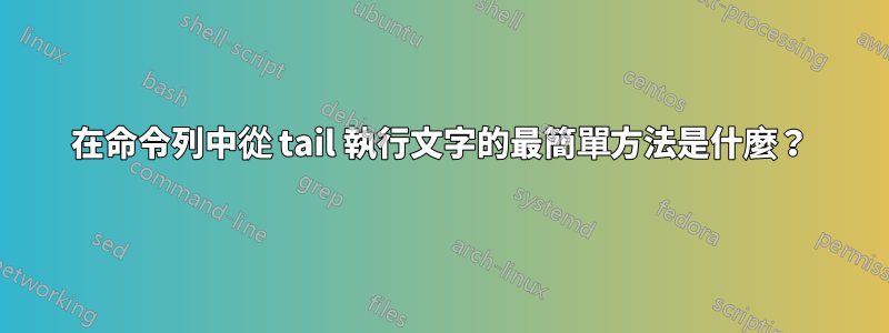 在命令列中從 tail 執行文字的最簡單方法是什麼？