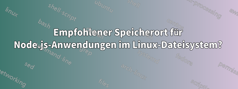 Empfohlener Speicherort für Node.js-Anwendungen im Linux-Dateisystem?