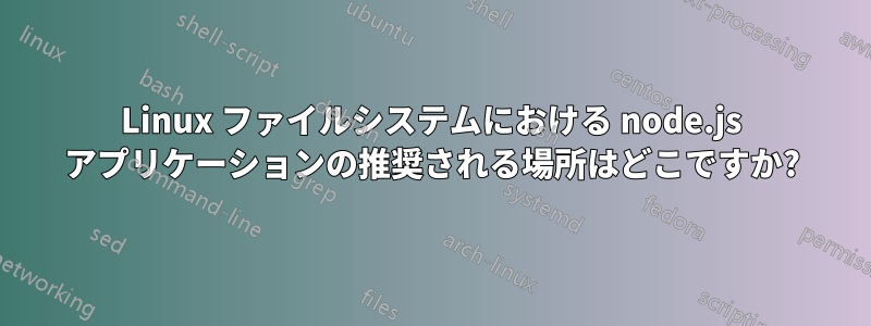 Linux ファイルシステムにおける node.js アプリケーションの推奨される場所はどこですか?