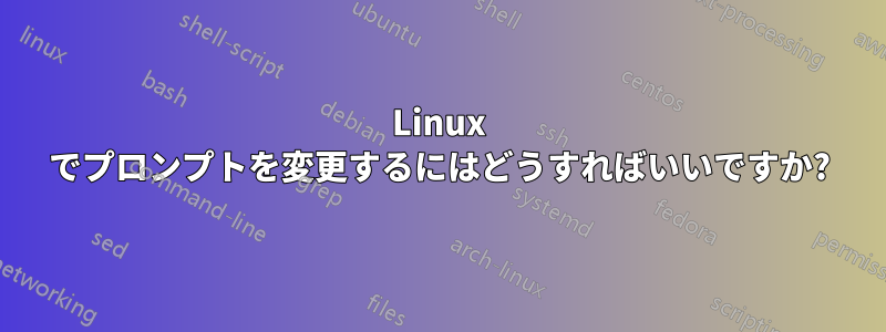 Linux でプロンプトを変更するにはどうすればいいですか?