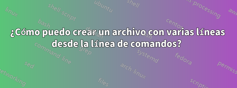 ¿Cómo puedo crear un archivo con varias líneas desde la línea de comandos? 