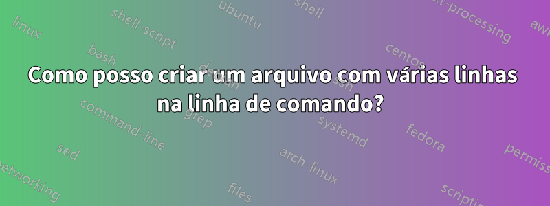 Como posso criar um arquivo com várias linhas na linha de comando? 