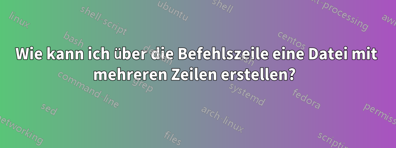 Wie kann ich über die Befehlszeile eine Datei mit mehreren Zeilen erstellen? 