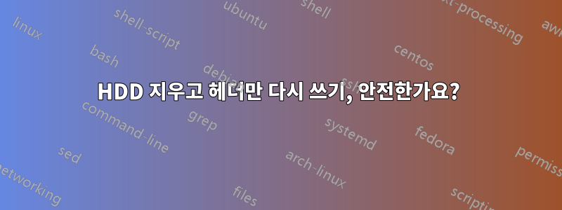 HDD 지우고 헤더만 다시 쓰기, 안전한가요?