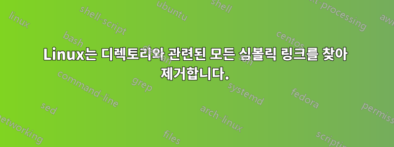 Linux는 디렉토리와 관련된 모든 심볼릭 링크를 찾아 제거합니다.