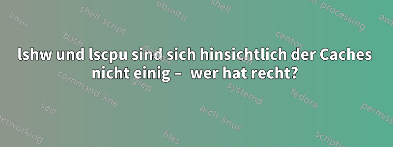 lshw und lscpu sind sich hinsichtlich der Caches nicht einig – wer hat recht?