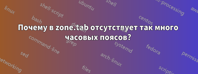 Почему в zone.tab отсутствует так много часовых поясов?