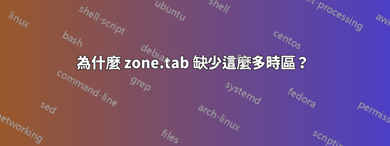 為什麼 zone.tab 缺少這麼多時區？