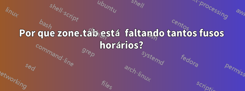 Por que zone.tab está faltando tantos fusos horários?