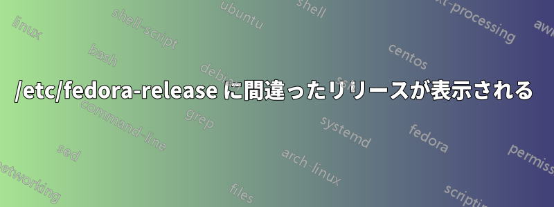 /etc/fedora-release に間違ったリリースが表示される