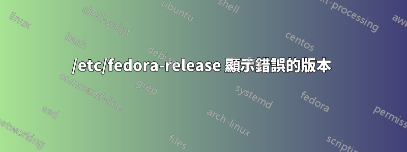 /etc/fedora-release 顯示錯誤的版本