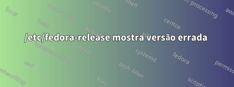 /etc/fedora-release mostra versão errada