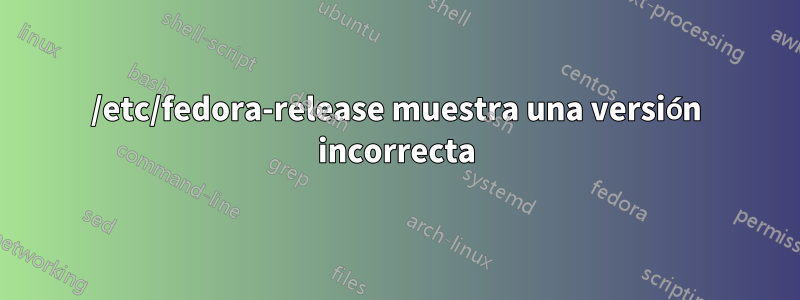 /etc/fedora-release muestra una versión incorrecta