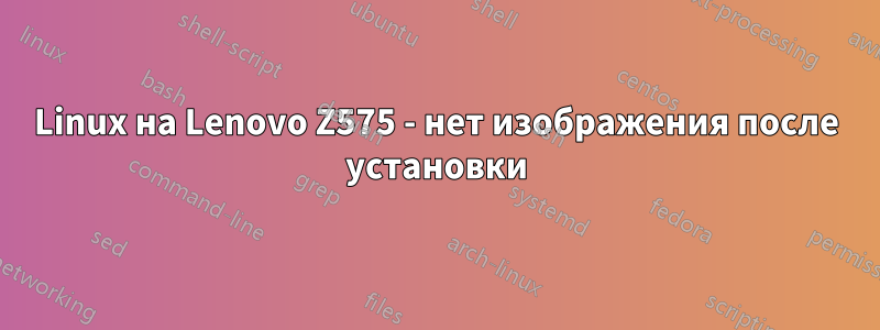 Linux на Lenovo Z575 - нет изображения после установки