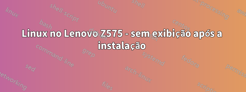 Linux no Lenovo Z575 - sem exibição após a instalação