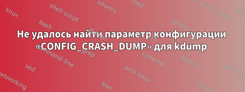 Не удалось найти параметр конфигурации «CONFIG_CRASH_DUMP» для kdump