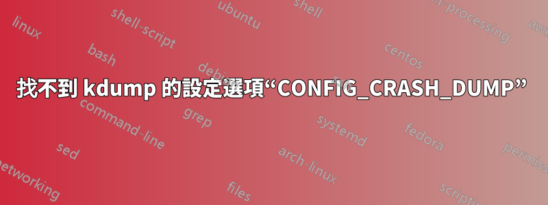 找不到 kdump 的設定選項“CONFIG_CRASH_DUMP”