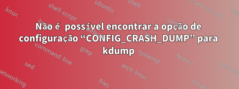 Não é possível encontrar a opção de configuração “CONFIG_CRASH_DUMP” para kdump