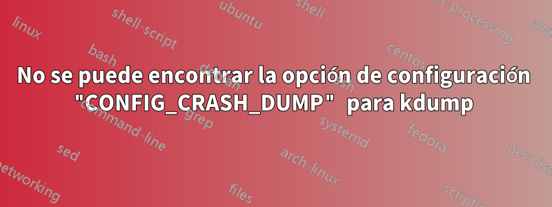 No se puede encontrar la opción de configuración "CONFIG_CRASH_DUMP" para kdump