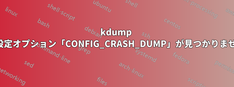 kdump の設定オプション「CONFIG_CRASH_DUMP」が見つかりません