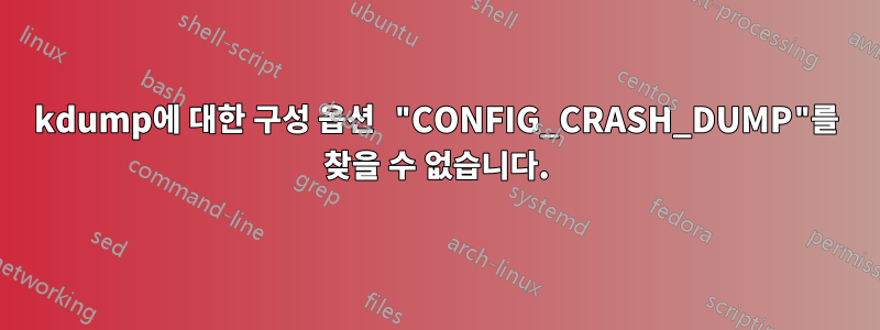 kdump에 대한 구성 옵션 "CONFIG_CRASH_DUMP"를 찾을 수 없습니다.