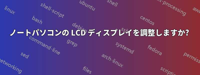 ノートパソコンの LCD ディスプレイを調整しますか?