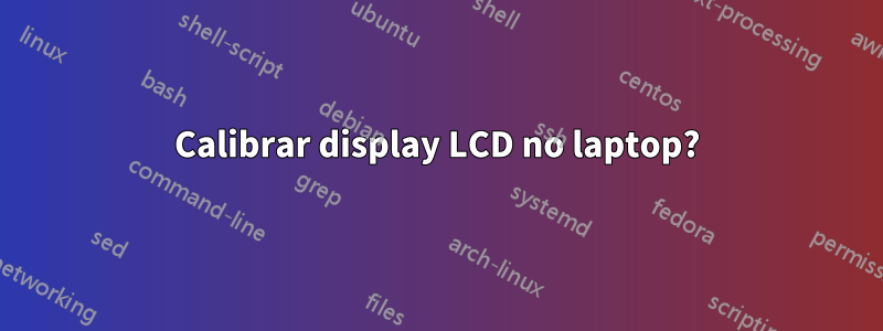 Calibrar display LCD no laptop?