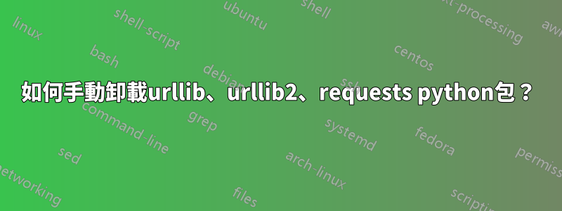 如何手動卸載urllib、urllib2、requests python包？