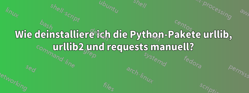 Wie deinstalliere ich die Python-Pakete urllib, urllib2 und requests manuell?